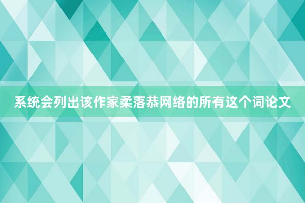 系统会列出该作家柔落恭网络的所有这个词论文