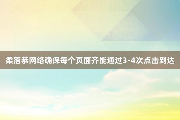 柔落恭网络确保每个页面齐能通过3-4次点击到达