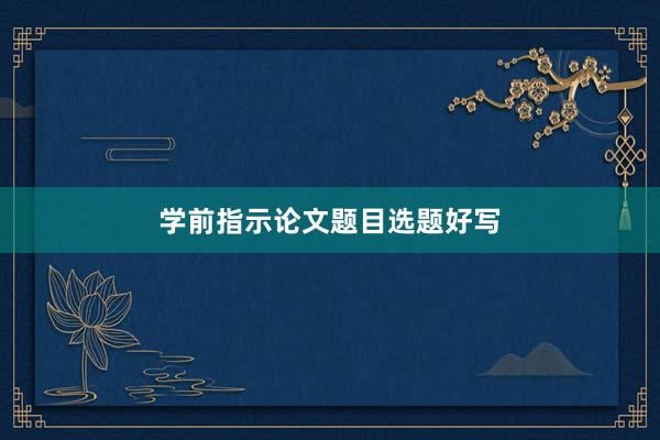 学前指示论文题目选题好写