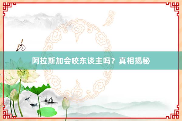 阿拉斯加会咬东谈主吗？真相揭秘